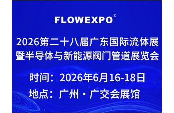 专注/专心/专业28载 铸就广东国际流体品牌展 第二十八届广东国际流体展暨半导体与新能源阀门管道展览会